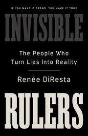 Invisible Rulers: The People Who Turn Lies Into Reality by DiResta, Renee