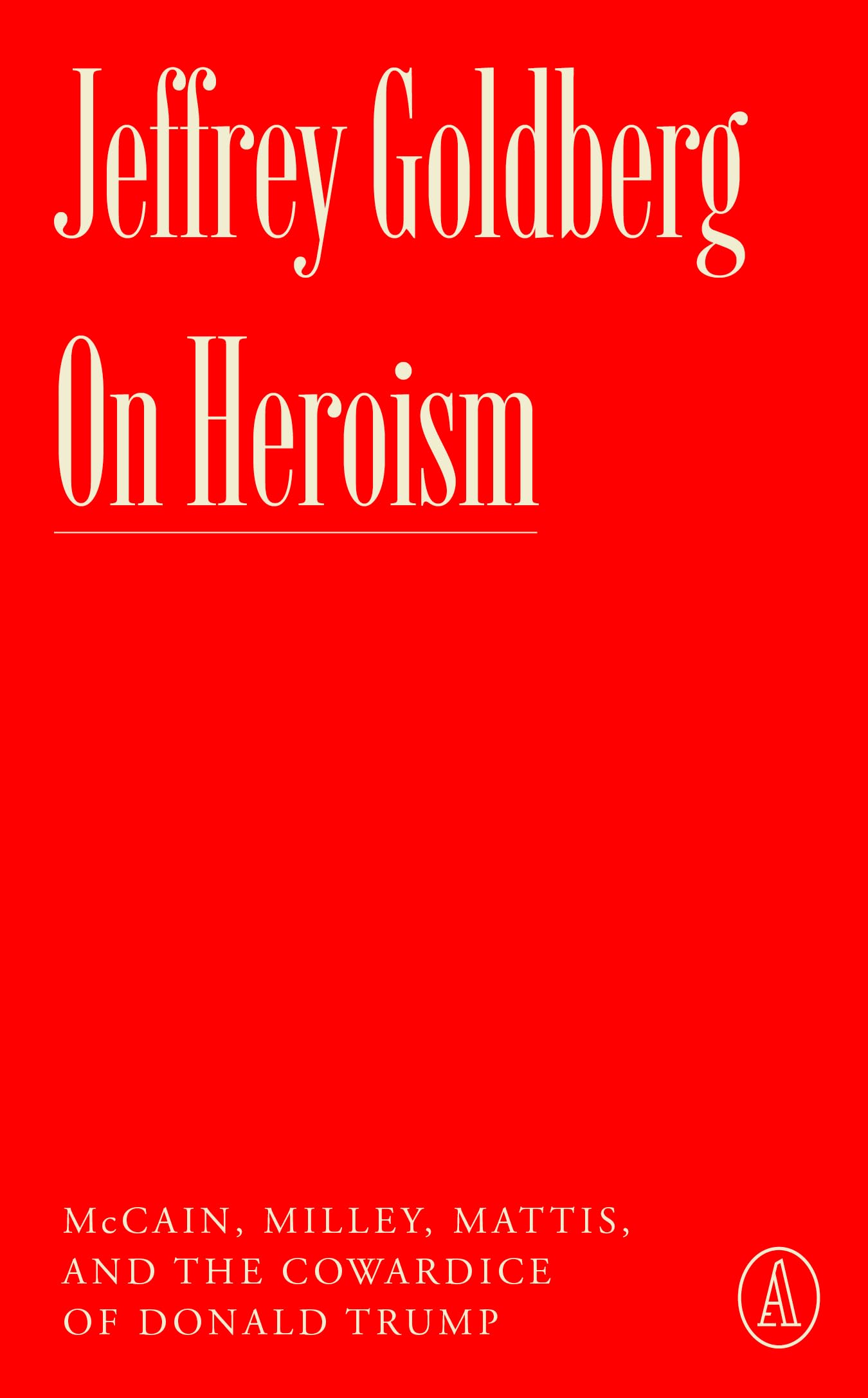 On Heroism: McCain, Milley, Mattis, and the Cowardice of Donald Trump by Goldberg, Jeffrey