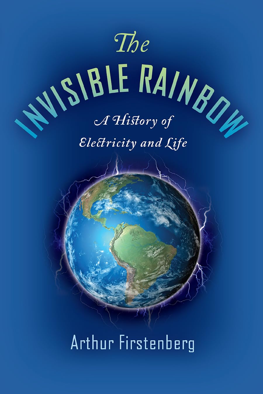 The Invisible Rainbow: A History of Electricity and Life by Firstenberg, Arthur