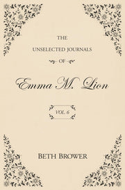 The Unselected Journals of Emma M. Lion: Vol. 6 by Brower, Beth