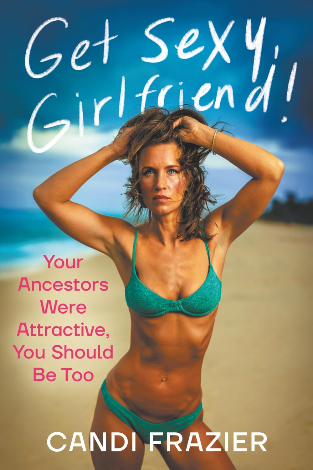Get Sexy, Girlfriend!: Your Ancestors Were Attractive, You Should Be Too by Frazier, Candi