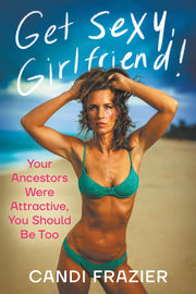 Get Sexy, Girlfriend!: Your Ancestors Were Attractive, You Should Be Too by Frazier, Candi