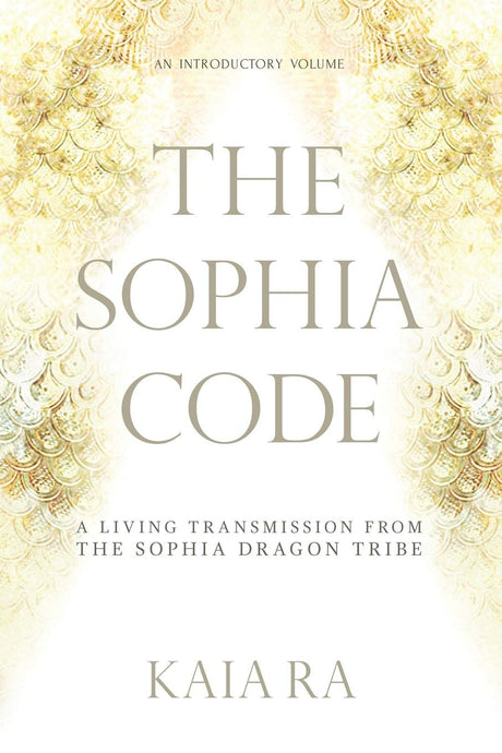 The Sophia Code: A Living Transmission from The Sophia Dragon Tribe -- Kaia Ra, Paperback