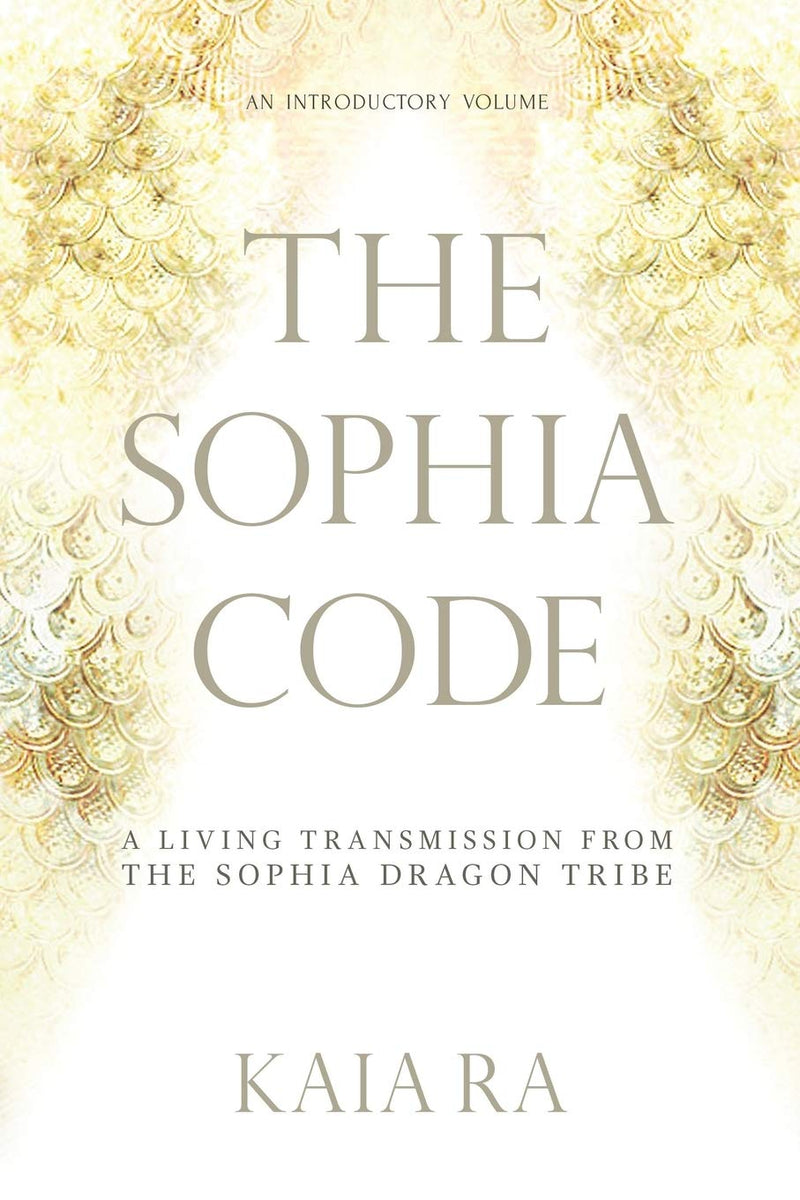 The Sophia Code: A Living Transmission from The Sophia Dragon Tribe by Ra, Kaia