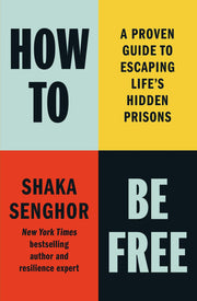 How to Be Free: A Proven Guide to Escaping Life's Hidden Prisons by Senghor, Shaka