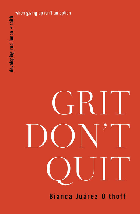 Grit Don't Quit: Developing Resilience and Faith When Giving Up Isn't an Option -- Bianca Juarez, Paperback