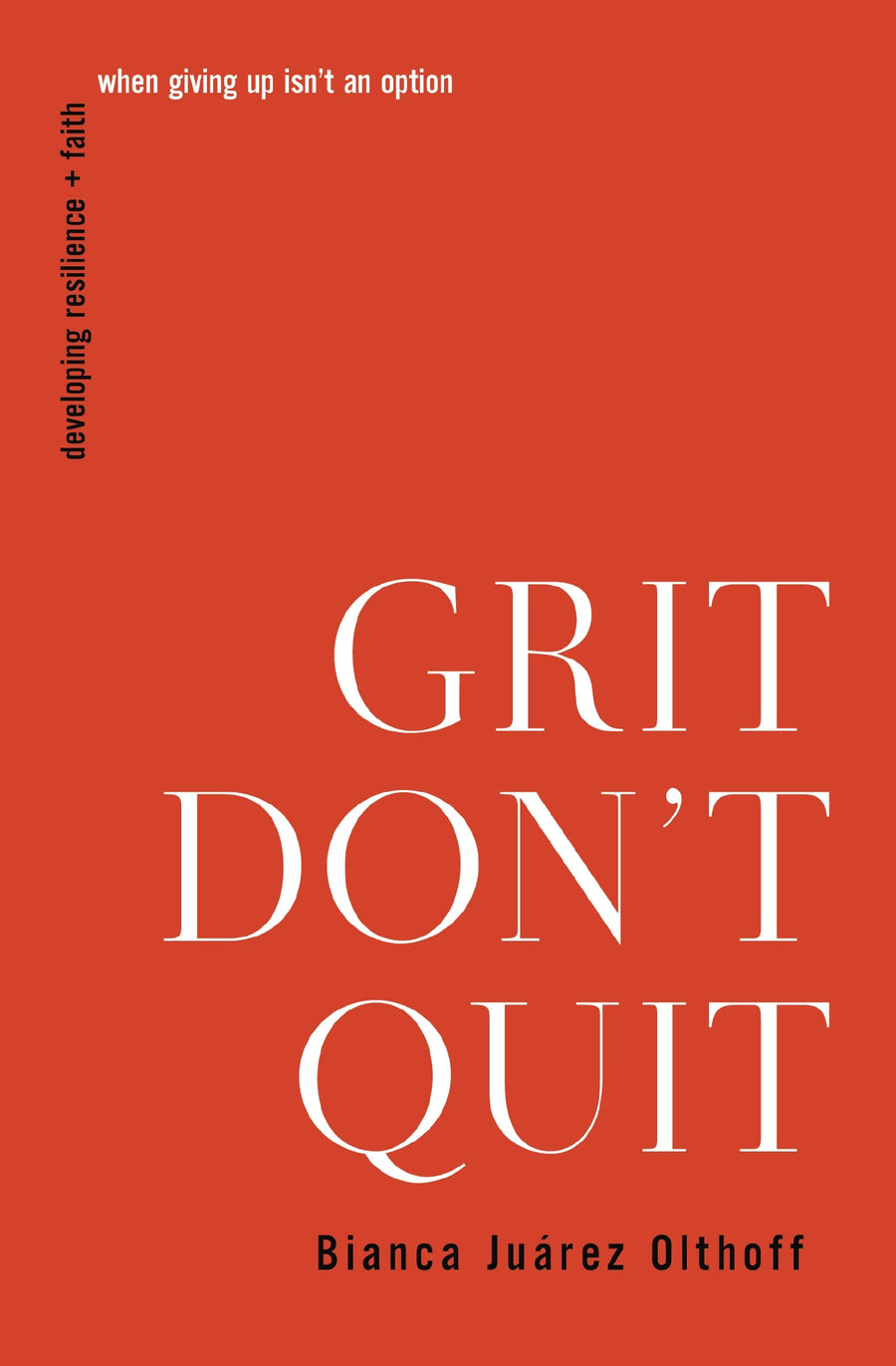 Grit Don't Quit: Developing Resilience and Faith When Giving Up Isn't an Option -- Bianca Juarez, Paperback