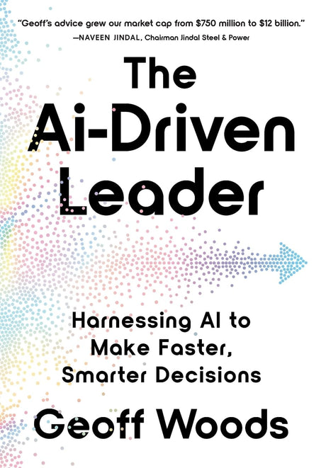 The AI-Driven Leader: Harnessing AI to Make Faster, Smarter Decisions -- Geoff Woods, Hardcover
