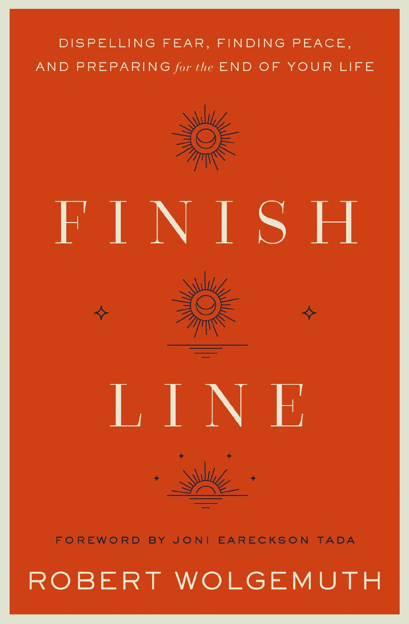 Finish Line: Dispelling Fear, Finding Peace, and Preparing for the End of Your Life by Wolgemuth, Robert