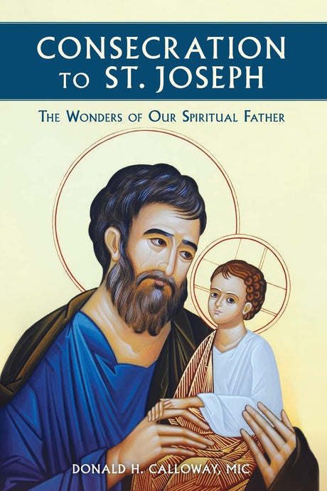 Consecration to St. Joseph: The Wonders of Our Spiritual Father -- MIC Donald Calloway, Paperback