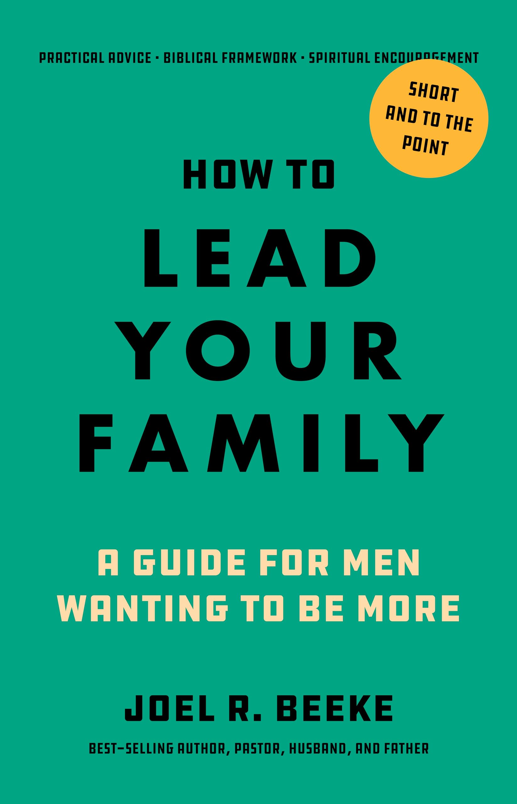 How to Lead Your Family: A Guide for Men Wanting to Be More by Beeke, Joel R.