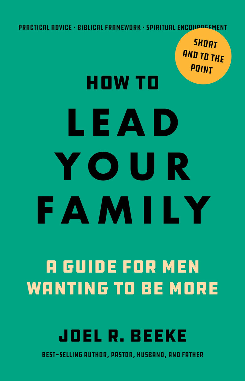 How to Lead Your Family: A Guide for Men Wanting to Be More by Beeke, Joel R.