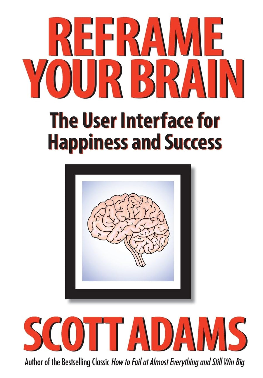 Reframe Your Brain: The User Interface for Happiness and Success -- Scott Adams, Hardcover