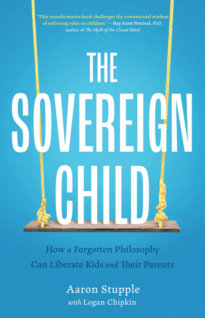The Sovereign Child: How a Forgotten Philosophy Can Liberate Kids and Their Parents by Stupple, Aaron