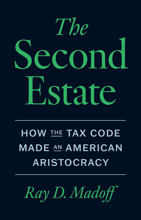 The Second Estate: How the Tax Code Made an American Aristocracy -- Ray D. Madoff, Hardcover