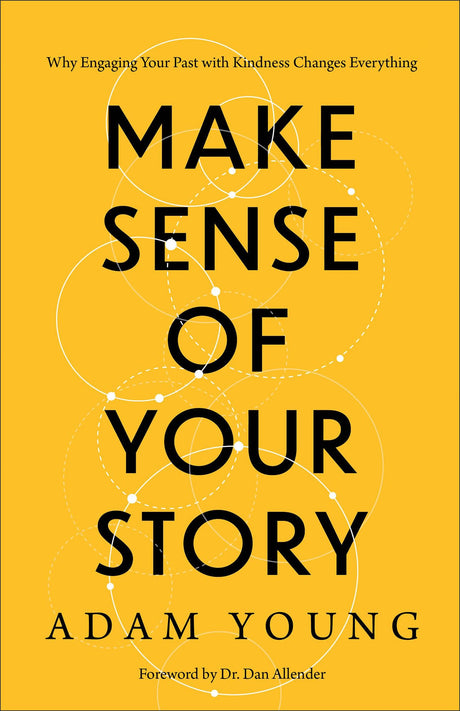 Make Sense of Your Story: Why Engaging Your Past with Kindness Changes Everything -- Adam Young, Paperback