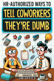 HR-Authorized Ways to Tell Coworkers They're Dumb: Packed with Witty Jokes, Humor And HR-Approved Office Pranks (Funny Gifts For Coworkers) by Office, Jim