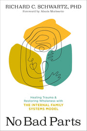 No Bad Parts: Healing Trauma and Restoring Wholeness with the Internal Family Systems Model by Schwartz, Richard