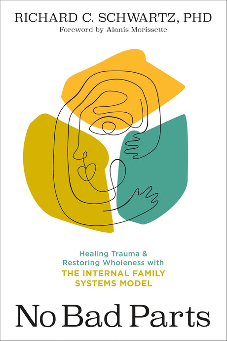 No Bad Parts: Healing Trauma and Restoring Wholeness with the Internal Family Systems Model -- Richard Schwartz, Paperback