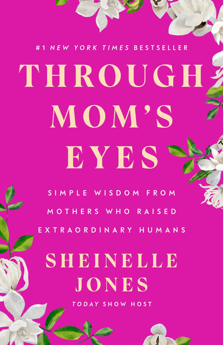 Through Mom's Eyes: Simple Wisdom from Mothers Who Raised Extraordinary Humans -- Sheinelle Jones, Hardcover