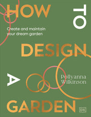 How to Design a Garden: Create and Maintain Your Dream Garden by Wilkinson, Pollyanna