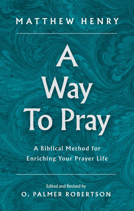 A Way to Pray: A Biblical Method for Enriching Your Prayer Life -- Matthew Henry, Hardcover