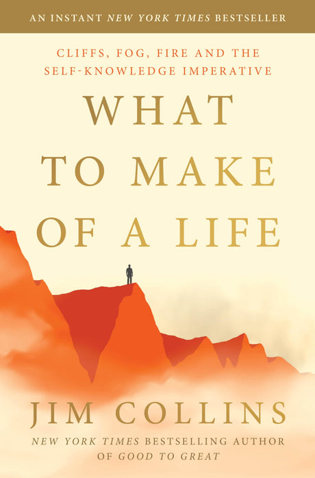 What to Make of a Life: Cliffs, Fog, Fire and the Self-Knowledge Imperative -- Jim Collins, Hardcover