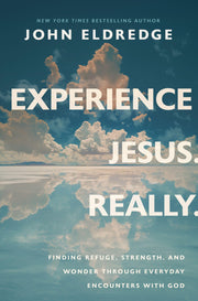 Experience Jesus--Really: Finding Refuge, Strength, and Wonder Through Everyday Encounters with God by Eldredge, John