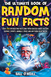 The Ultimate Book of Random Fun Facts: Over 1000 Interesting Facts And Trivia Quizzes About History, Science, Sports, Animals, Space and Anything In B by O'Neill, Bill