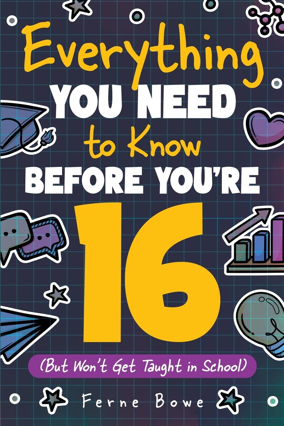Everything You Need to Know Before You're 16 (But Won't Get Taught in School): 100+ Essential Life Skills for Self-Confidence, Happiness, and Success by Bowe, Ferne