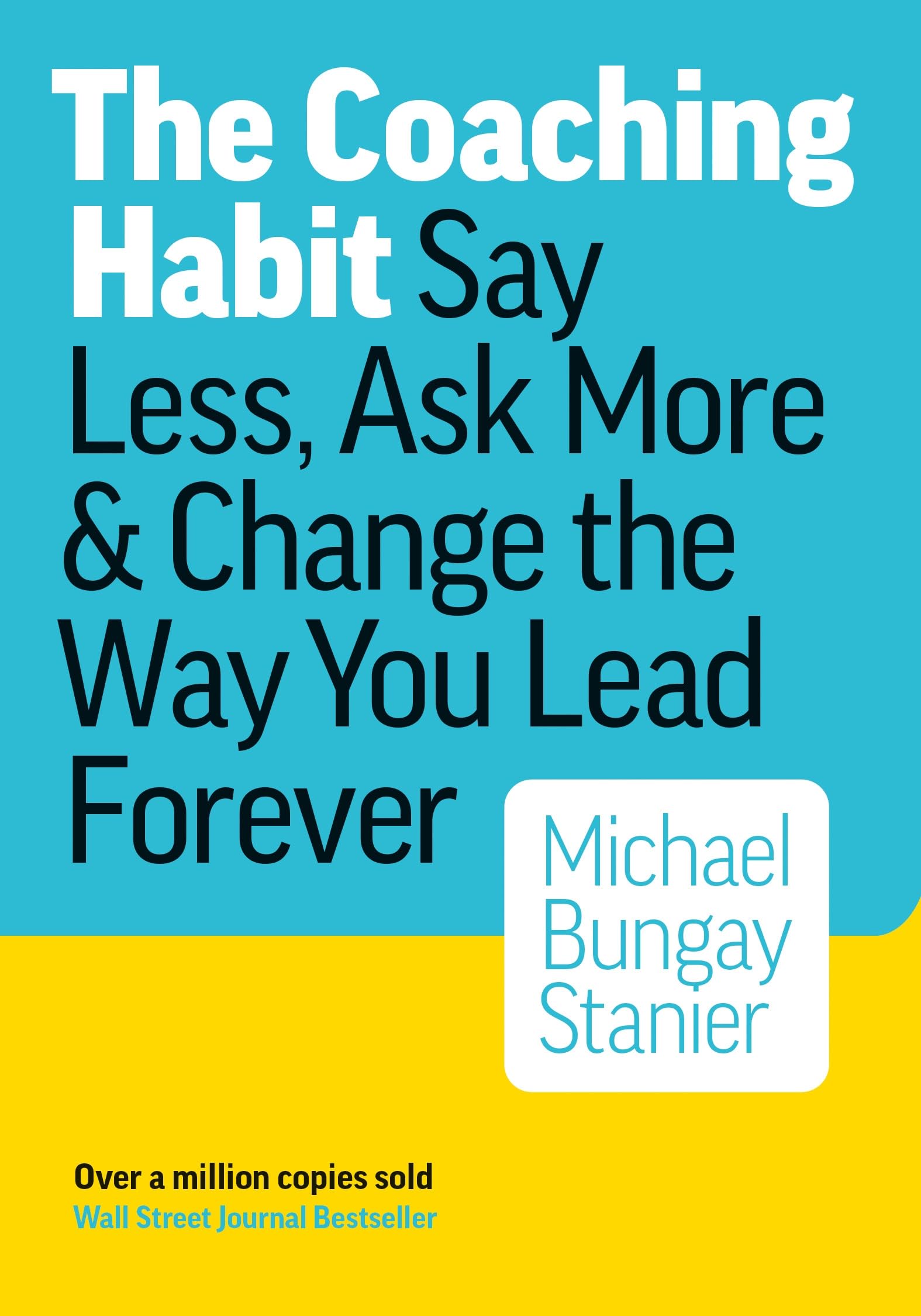The Coaching Habit: Say Less, Ask More & Change the Way You Lead Forever by Bungay Stanier, Michael