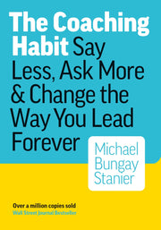 The Coaching Habit: Say Less, Ask More & Change the Way You Lead Forever by Bungay Stanier, Michael