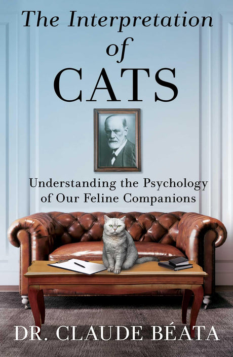 The Interpretation of Cats: Understanding the Psychology of Our Feline Companions -- Claude Béata, Hardcover