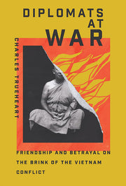Diplomats at War: Friendship and Betrayal on the Brink of the Vietnam Conflict by Trueheart, Charles