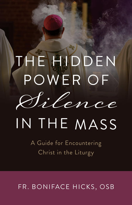 The Hidden Power of Silence in the Mass: A Guide for Encountering Christ in the Liturgy -- Boniface Hicks Osb, Paperback