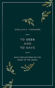 To Seek and to Save: Daily Reflections on the Road to the Cross by Ferguson, Sinclair B.