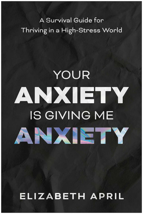 Your Anxiety Is Giving Me Anxiety: A Survival Guide for Thriving in a High-Stress World -- Elizabeth April, Paperback