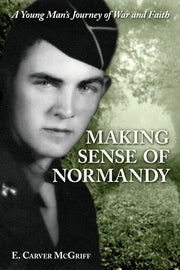 Making Sense of Normandy: A Young Man's Journey of Faith and War by McGriff, E. Carver