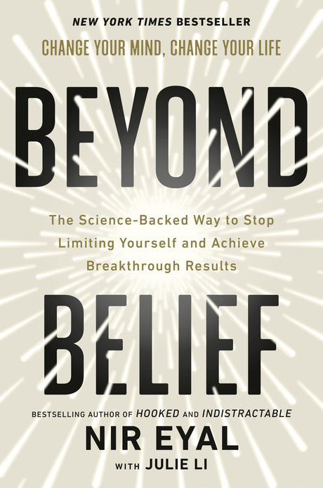 Beyond Belief: The Science-Backed Way to Stop Limiting Yourself and Achieve Breakthrough Results -- Nir Eyal, Hardcover