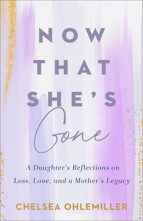 Now That She's Gone: A Daughter's Reflections on Loss, Love, and a Mother's Legacy -- Chelsea Ohlemiller, Paperback