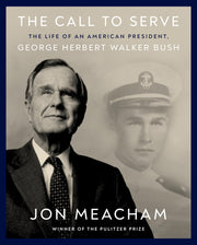 The Call to Serve: The Life of an American President, George Herbert Walker Bush: A Visual Biography by Meacham, Jon