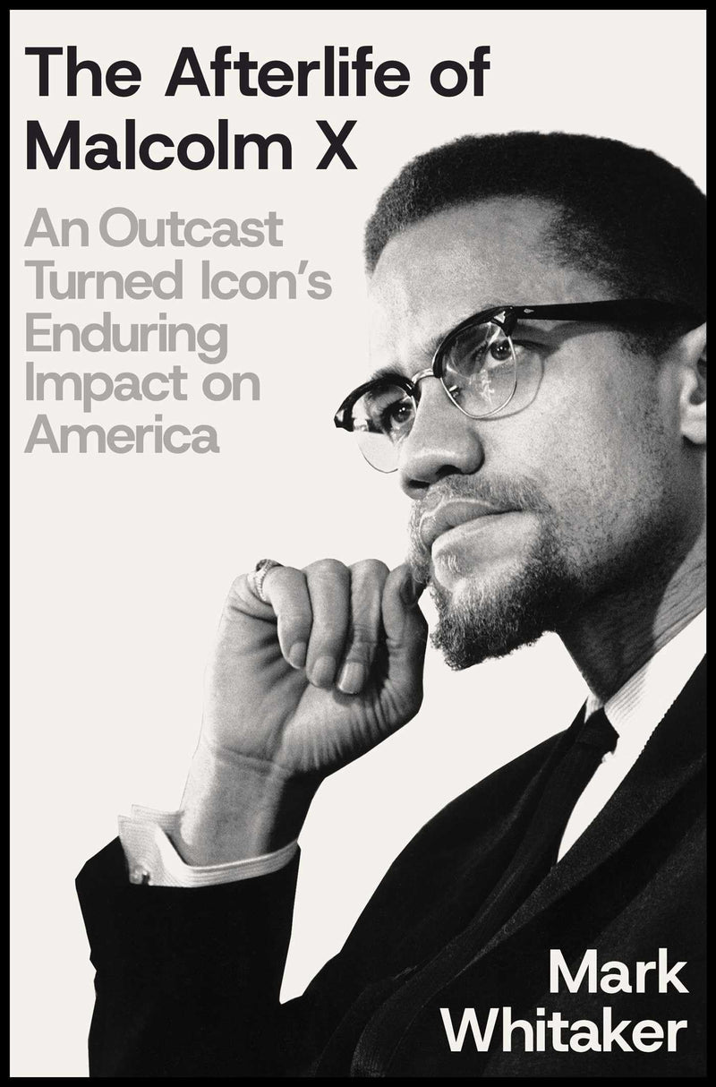 The Afterlife of Malcolm X: An Outcast Turned Icon's Enduring Impact on America by Whitaker, Mark