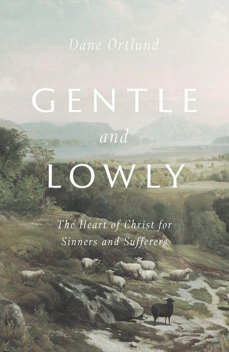 Gentle and Lowly: The Heart of Christ for Sinners and Sufferers -- Dane Ortlund, Hardcover
