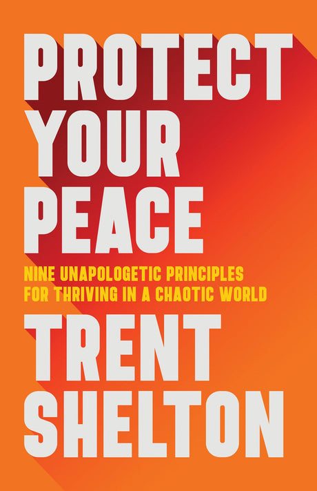 Protect Your Peace: Nine Unapologetic Principles for Thriving in a Chaotic World -- Trent Shelton, Hardcover
