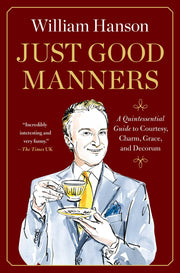 Just Good Manners: A Quintessential Guide to Courtesy, Charm, Grace, and Decorum -- William Hanson