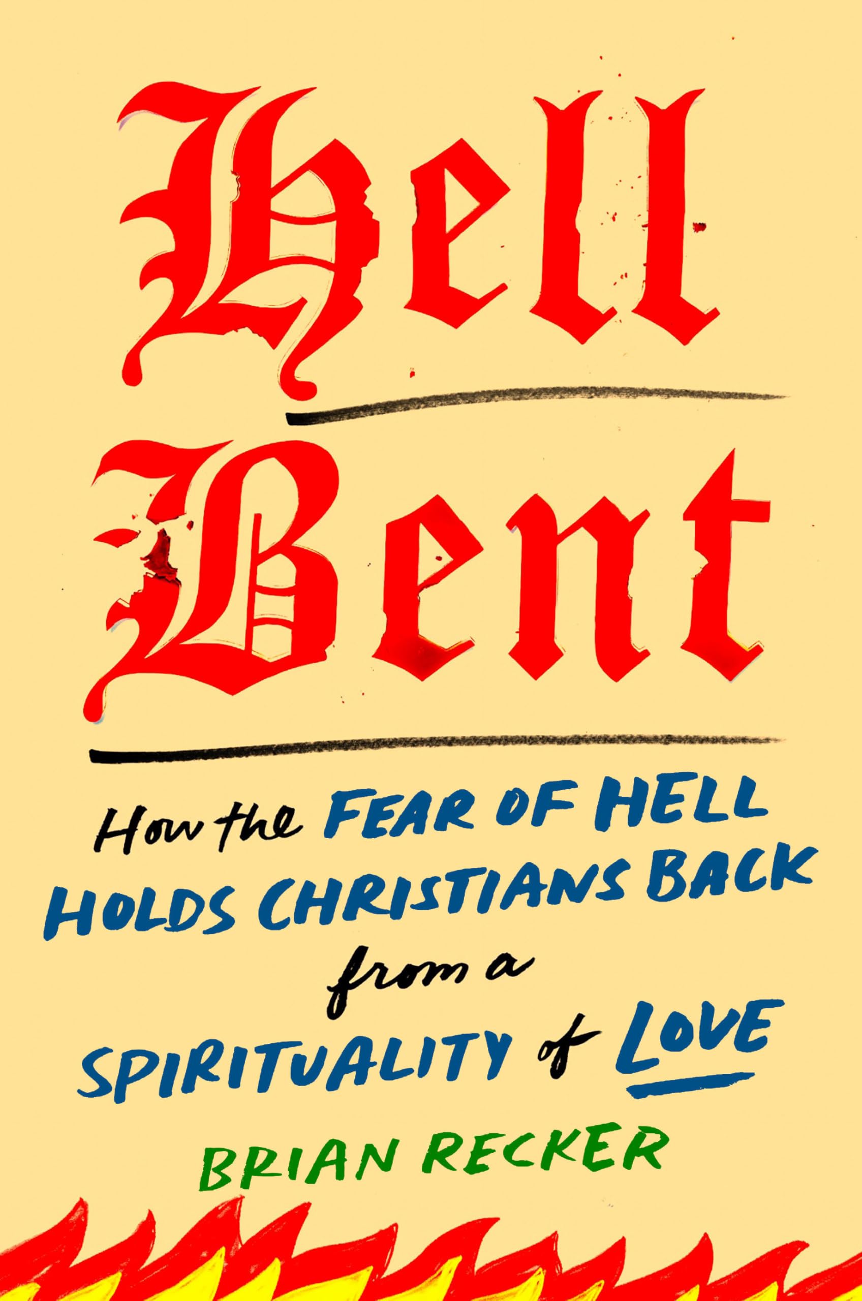 Hell Bent: How the Fear of Hell Holds Christians Back from a Spirituality of Love by Recker, Brian