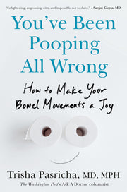 You've Been Pooping All Wrong: How to Make Your Bowel Movements a Joy by Pasricha, Trisha, MD MPH