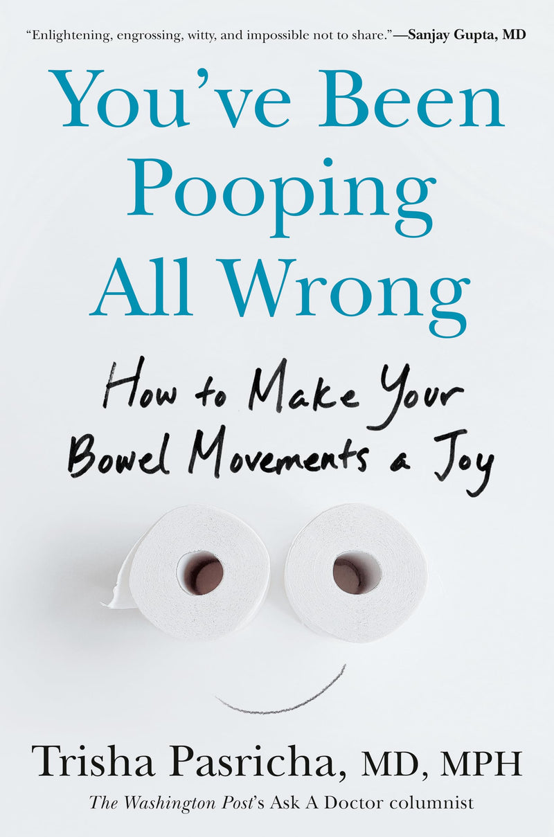 You've Been Pooping All Wrong: How to Make Your Bowel Movements a Joy by Pasricha, Trisha, MD MPH
