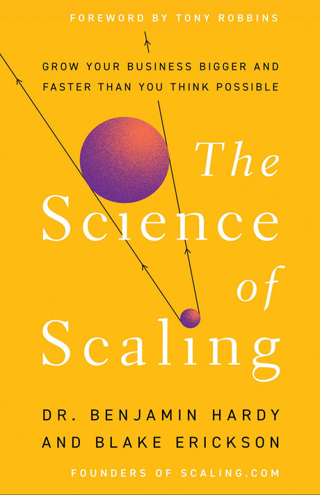 The Science of Scaling: Grow Your Business Bigger and Faster Than You Think Possible -- Benjamin Hardy, Hardcover