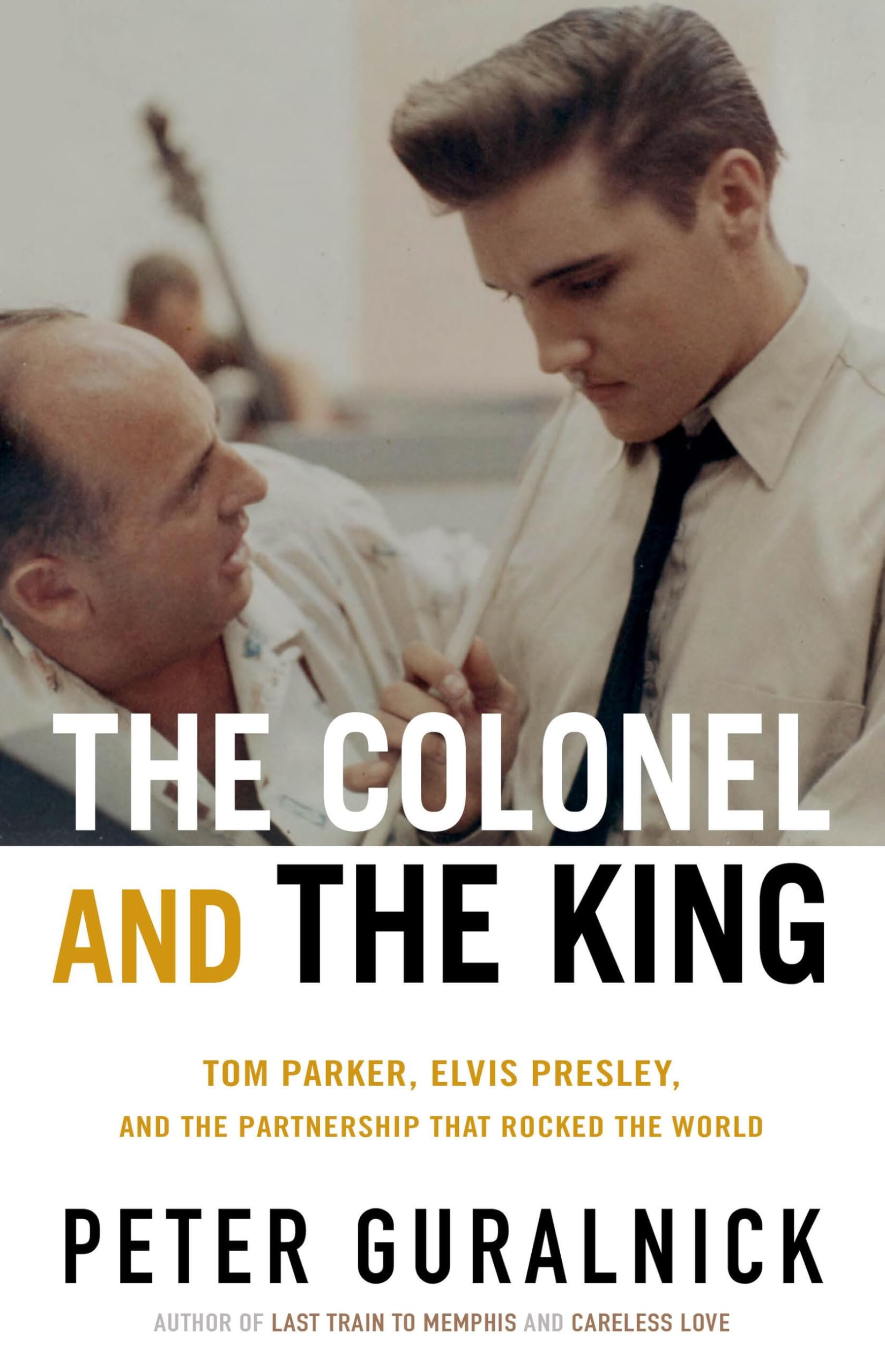 The Colonel and the King: Tom Parker, Elvis Presley, and the Partnership That Rocked the World by Guralnick, Peter